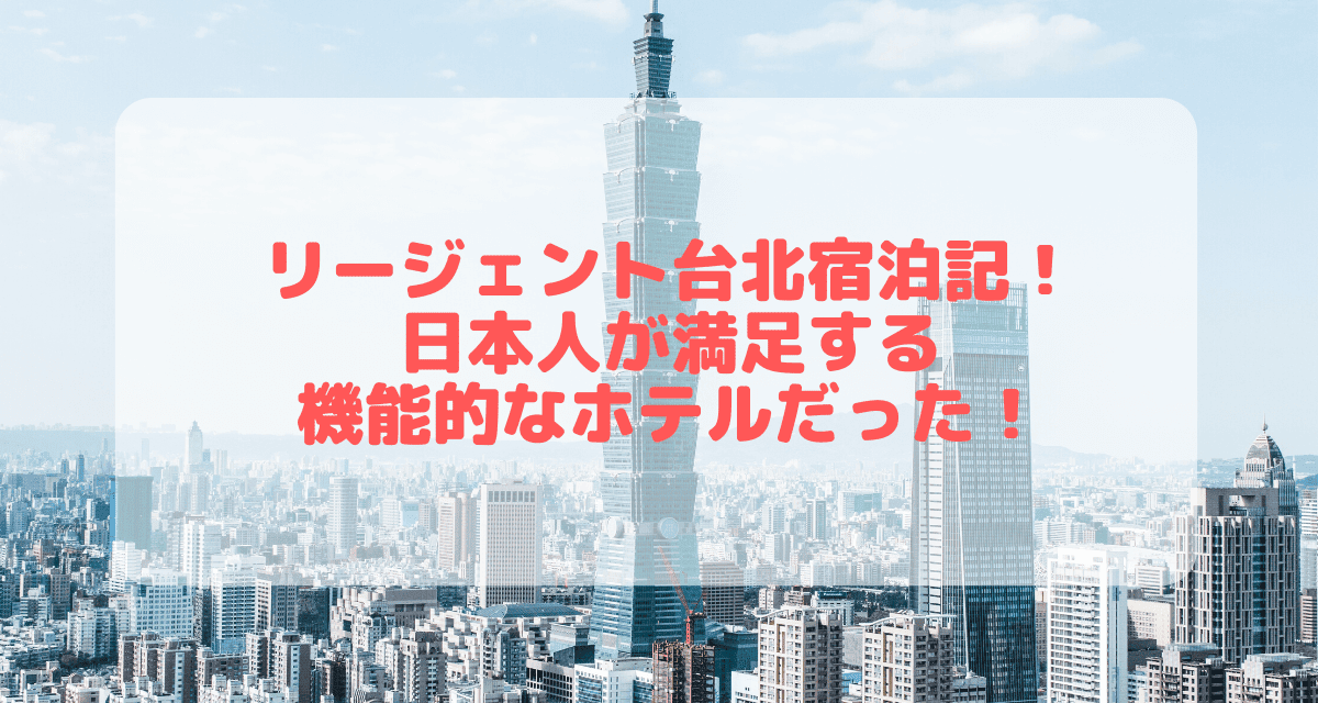 【宿泊記】リージェント台北|台湾を代表する最高級ホテルをブログレビュー