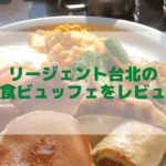 リージェント台北の朝食ビュッフェをブログ解説!品数の多さに朝から感動!
