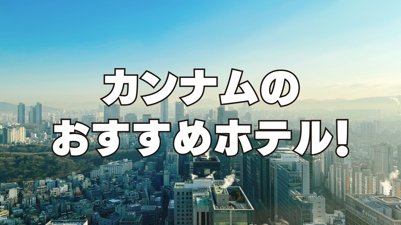 【2026年9月】江南(カンナム)のおすすめホテル13選!日本人向けのホテルを厳選!